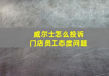 威尔士怎么投诉门店员工态度问题