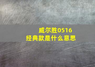 威尔胜0516经典款是什么意思