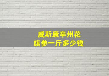 威斯康辛州花旗参一斤多少钱