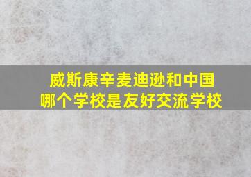 威斯康辛麦迪逊和中国哪个学校是友好交流学校