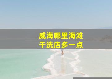 威海哪里海滩干洗店多一点