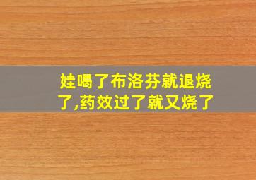 娃喝了布洛芬就退烧了,药效过了就又烧了