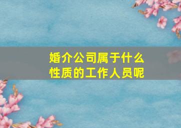 婚介公司属于什么性质的工作人员呢