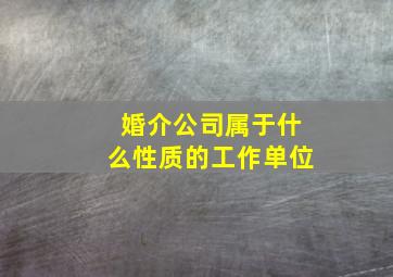 婚介公司属于什么性质的工作单位