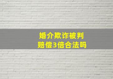 婚介欺诈被判赔偿3倍合法吗