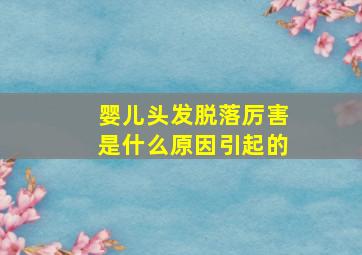 婴儿头发脱落厉害是什么原因引起的