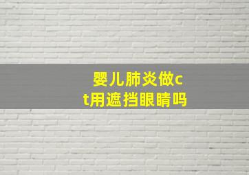 婴儿肺炎做ct用遮挡眼睛吗