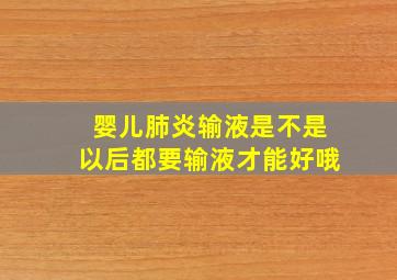 婴儿肺炎输液是不是以后都要输液才能好哦