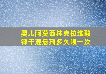 婴儿阿莫西林克拉维酸钾干混悬剂多久喂一次