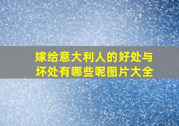 嫁给意大利人的好处与坏处有哪些呢图片大全