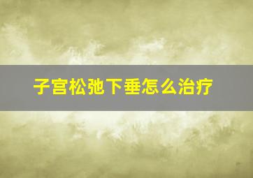 子宫松弛下垂怎么治疗