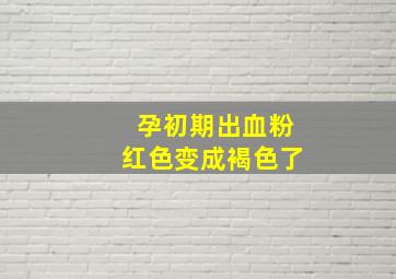 孕初期出血粉红色变成褐色了