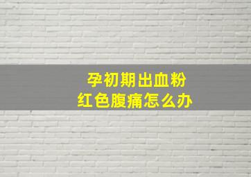 孕初期出血粉红色腹痛怎么办