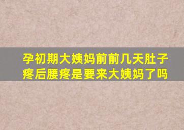 孕初期大姨妈前前几天肚子疼后腰疼是要来大姨妈了吗