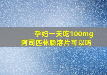 孕妇一天吃100mg阿司匹林肠溶片可以吗