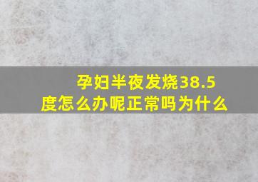 孕妇半夜发烧38.5度怎么办呢正常吗为什么