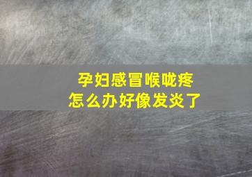 孕妇感冒喉咙疼怎么办好像发炎了