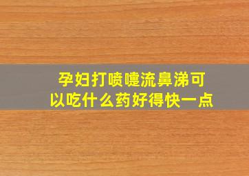 孕妇打喷嚏流鼻涕可以吃什么药好得快一点