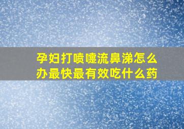 孕妇打喷嚏流鼻涕怎么办最快最有效吃什么药