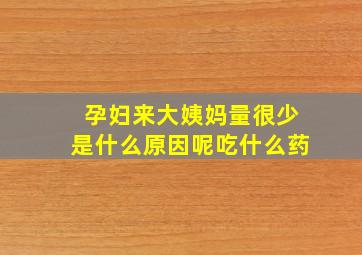 孕妇来大姨妈量很少是什么原因呢吃什么药