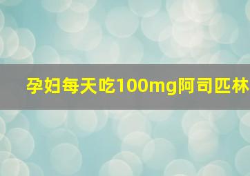 孕妇每天吃100mg阿司匹林