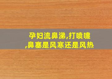 孕妇流鼻涕,打喷嚏,鼻塞是风寒还是风热