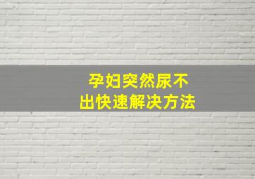 孕妇突然尿不出快速解决方法