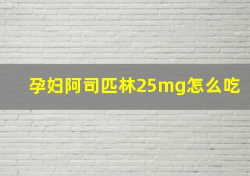 孕妇阿司匹林25mg怎么吃