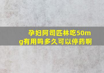 孕妇阿司匹林吃50mg有用吗多久可以停药啊