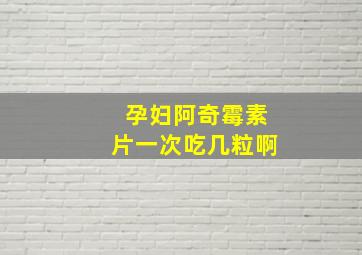 孕妇阿奇霉素片一次吃几粒啊