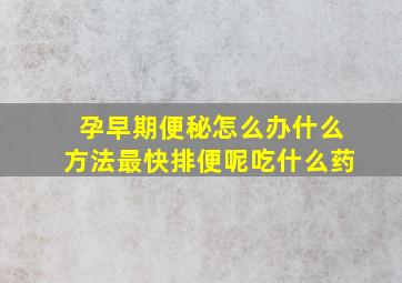 孕早期便秘怎么办什么方法最快排便呢吃什么药