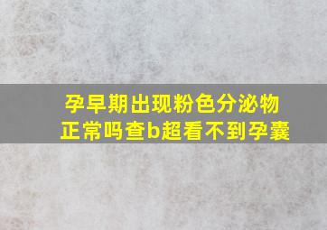 孕早期出现粉色分泌物正常吗查b超看不到孕囊