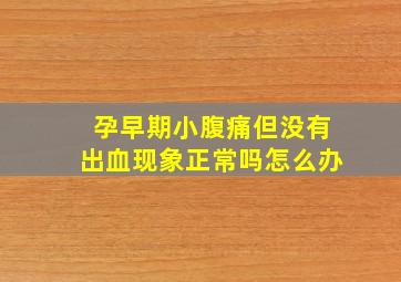 孕早期小腹痛但没有出血现象正常吗怎么办