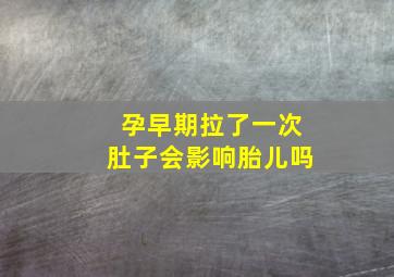 孕早期拉了一次肚子会影响胎儿吗