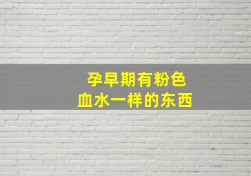 孕早期有粉色血水一样的东西