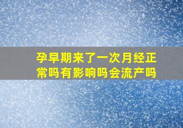 孕早期来了一次月经正常吗有影响吗会流产吗