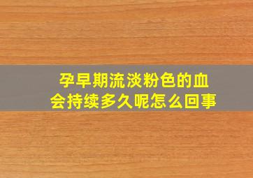 孕早期流淡粉色的血会持续多久呢怎么回事