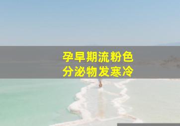 孕早期流粉色分泌物发寒冷