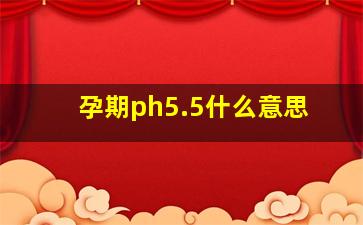 孕期ph5.5什么意思