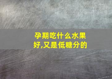 孕期吃什么水果好,又是低糖分的