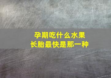 孕期吃什么水果长胎最快是那一种