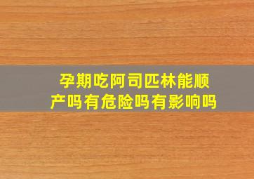 孕期吃阿司匹林能顺产吗有危险吗有影响吗