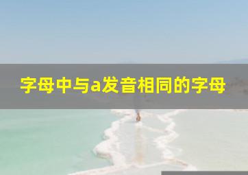 字母中与a发音相同的字母