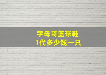 字母哥篮球鞋1代多少钱一只