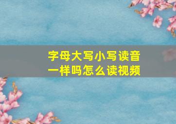 字母大写小写读音一样吗怎么读视频