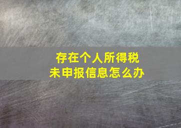 存在个人所得税未申报信息怎么办