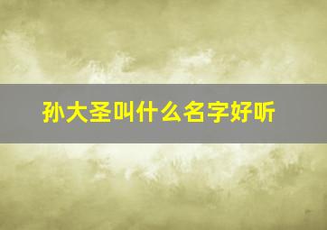 孙大圣叫什么名字好听