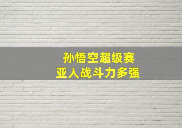 孙悟空超级赛亚人战斗力多强