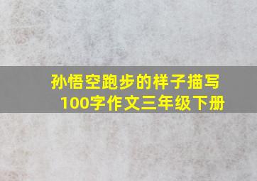 孙悟空跑步的样子描写100字作文三年级下册