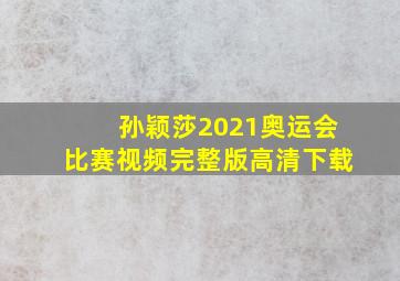 孙颖莎2021奥运会比赛视频完整版高清下载